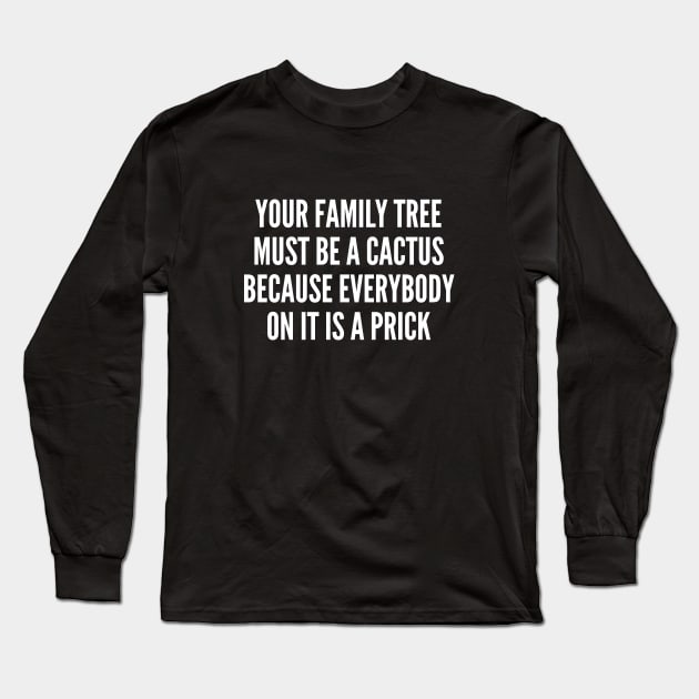 Your Family Tree Must Be A Cactus - Funny Joke Statement Humor Slogan Quotes Saying Long Sleeve T-Shirt by sillyslogans